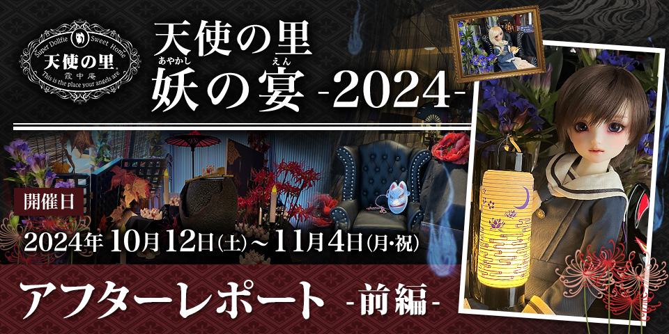 「天使の里 妖の宴 -2024-」（2024.10.12～11.04）アフターレポート前編