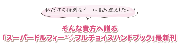 私だけの特別なドールをお迎えしたい！ そんな貴方へ贈る「スーパードルフィー☆フルチョイスハンドブック」最新刊
