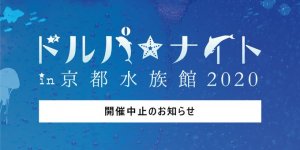 ドルパ☆ナイト in 京都水族館 2020 開催中止のお知らせ