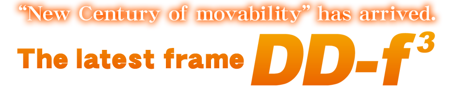 “New Century of movability” has arrived.The latest frame “DD-f³”