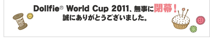 Dollfie® World Cup 2011、無事に閉幕！誠にありがとうございました。