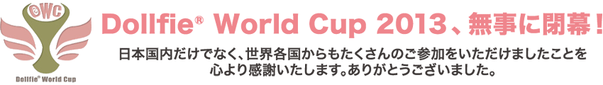 Dollfie(R) World Cup 2013、無事に閉幕！
日本国内だけでなく、世界各国からもたくさんのご参加をいただけましたことを心より感謝いたします。ありがとうございました。