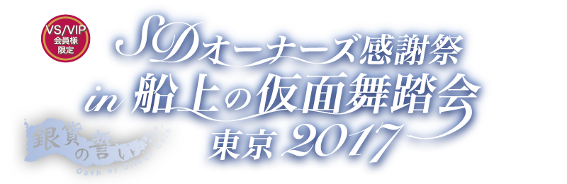 VS/VIP会員様限定】 SDオーナーズ感謝祭 in 船上の仮面舞踏会 東京2017