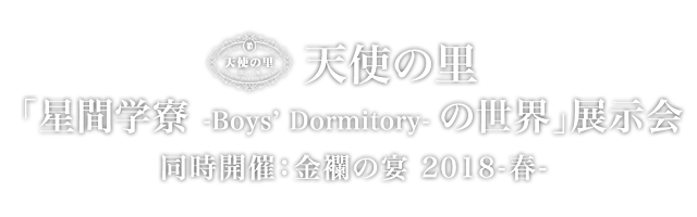 天使の里　「星間学寮 -Boys’ Dormitory- の世界」展示会　同時開催：金襴の宴 2018-春-