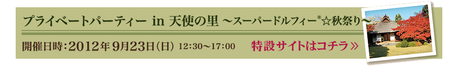 プライベートパーティー in 天使の里~スーパードルフィー(R)☆秋祭り~開催日時:2012年9月23日(日)12:30~17:00