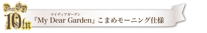 『My Dear Garden』こまめモーニング仕様