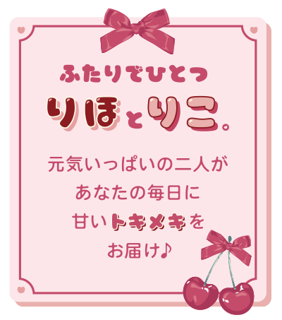 ふたりでひとつ「りほ」と「りこ」。元気いっぱいの二人があなたの毎日に甘いトキメキをお届け♪