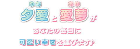 夕愛と愛夢があなたの毎日に可愛い幸せを運びます♪