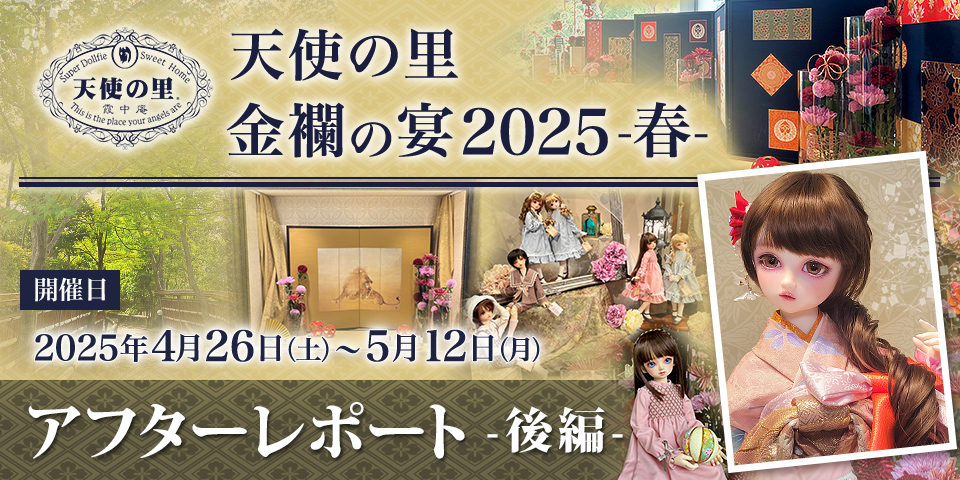「 天使の里 金襴の宴 2025 -春-」アフターレポート （後編）