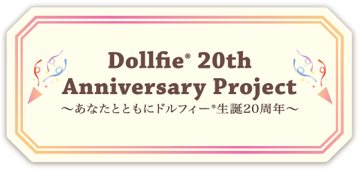 Dollfie® 20th Anniversary Project　～あなたとともにドルフィー®生誕20周年～